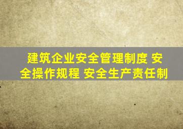 建筑企业安全管理制度 安全操作规程 安全生产责任制